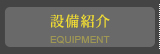 設備紹介 EQUIPMENT