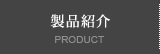 製品紹介 PRODUCT