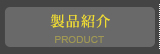 製品紹介 PRODUCT