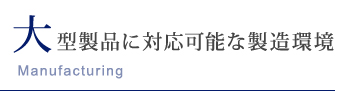 大型製品に対応可能な製造環境 Manufacturing