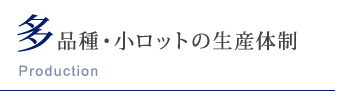 多品種・小ロットの生産体制 Production